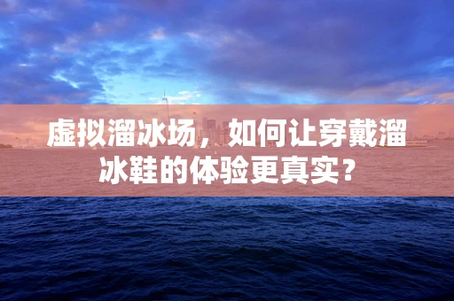 虚拟溜冰场，如何让穿戴溜冰鞋的体验更真实？
