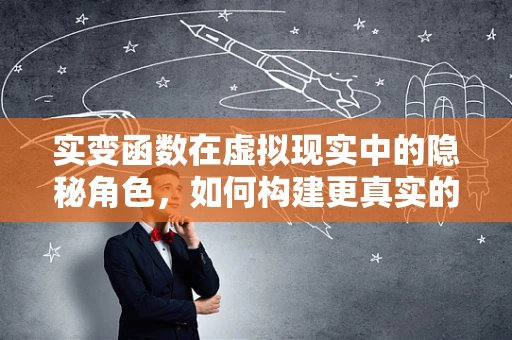 实变函数在虚拟现实中的隐秘角色，如何构建更真实的感官体验？