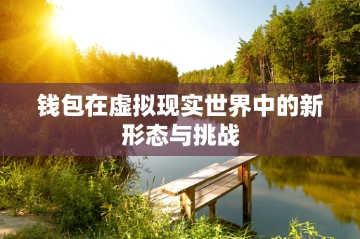 钱包在虚拟现实世界中的新形态与挑战