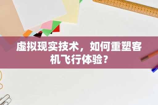 虚拟现实技术，如何重塑客机飞行体验？