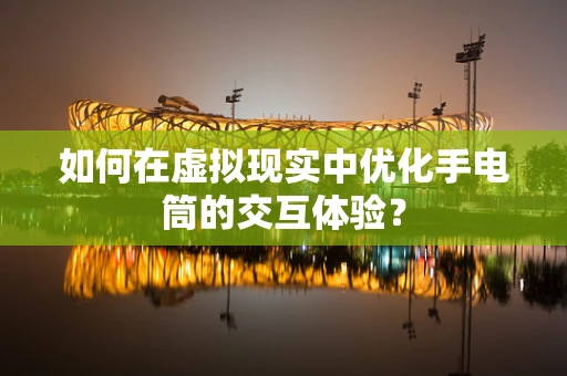 如何在虚拟现实中优化手电筒的交互体验？