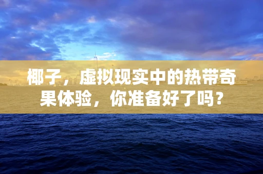 椰子，虚拟现实中的热带奇果体验，你准备好了吗？