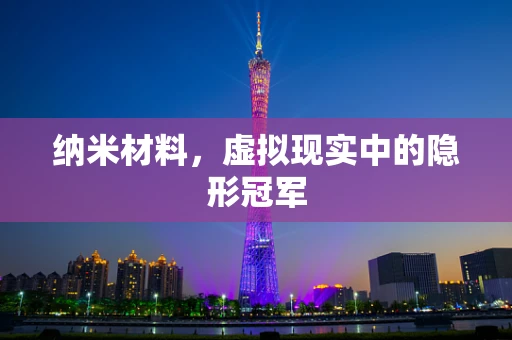 纳米材料，虚拟现实中的隐形冠军