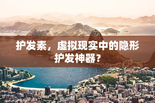 护发素，虚拟现实中的隐形护发神器？
