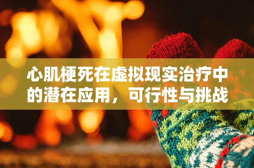 心肌梗死在虚拟现实治疗中的潜在应用，可行性与挑战何在？