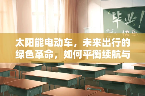 太阳能电动车，未来出行的绿色革命，如何平衡续航与效率？