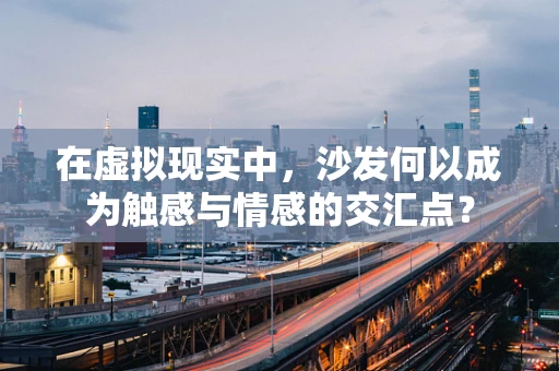 在虚拟现实中，沙发何以成为触感与情感的交汇点？