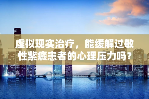 虚拟现实治疗，能缓解过敏性紫癜患者的心理压力吗？