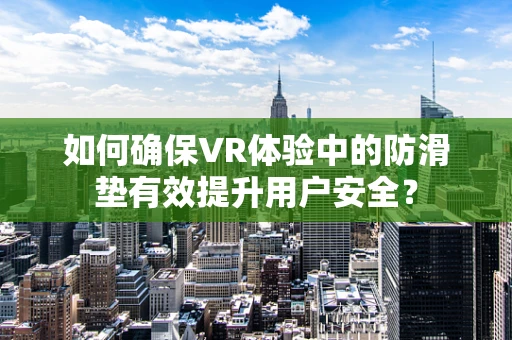 如何确保VR体验中的防滑垫有效提升用户安全？