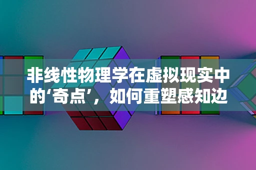 非线性物理学在虚拟现实中的‘奇点’，如何重塑感知边界？