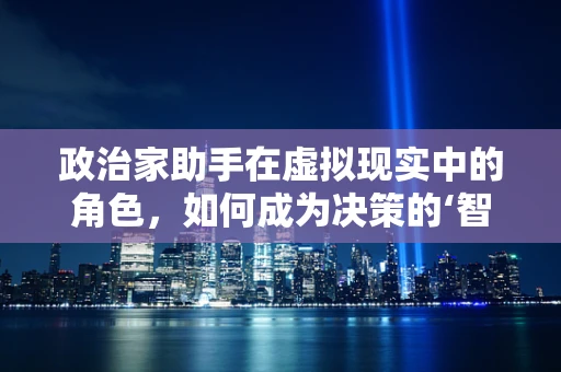 政治家助手在虚拟现实中的角色，如何成为决策的‘智囊’？