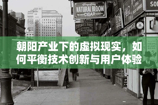 朝阳产业下的虚拟现实，如何平衡技术创新与用户体验？