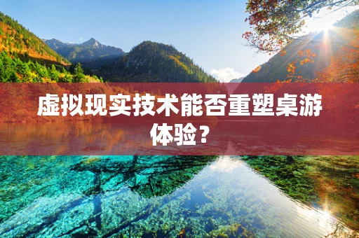 虚拟现实技术能否重塑桌游体验？