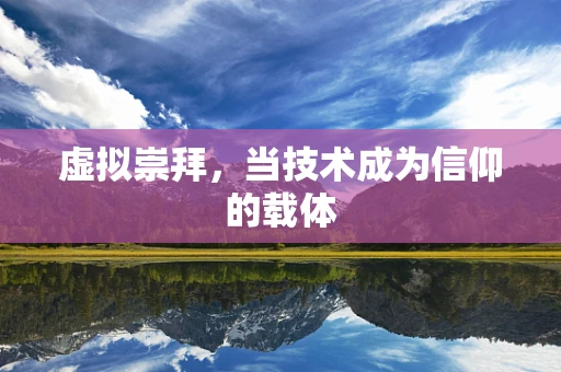 虚拟崇拜，当技术成为信仰的载体