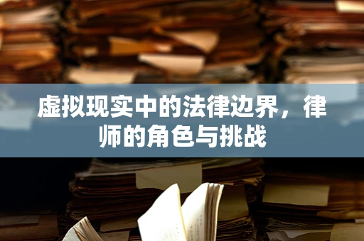 虚拟现实中的法律边界，律师的角色与挑战