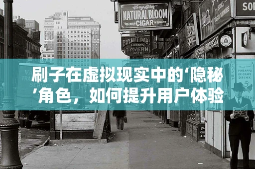 刷子在虚拟现实中的‘隐秘’角色，如何提升用户体验？