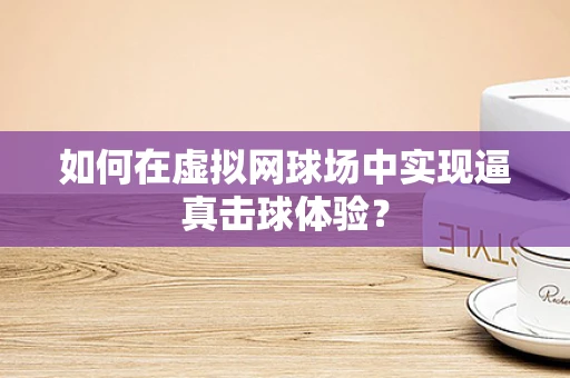 如何在虚拟网球场中实现逼真击球体验？