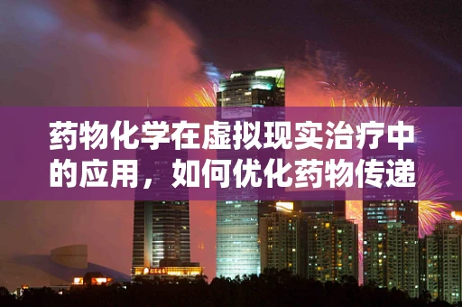 药物化学在虚拟现实治疗中的应用，如何优化药物传递与效果监测？