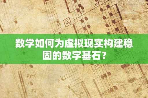 数学如何为虚拟现实构建稳固的数字基石？