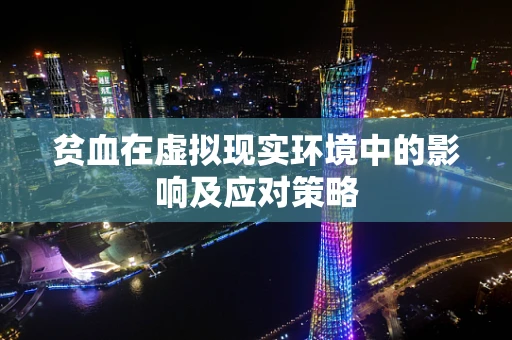 贫血在虚拟现实环境中的影响及应对策略