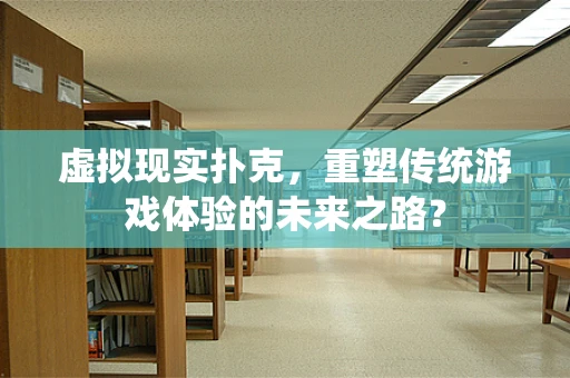 虚拟现实扑克，重塑传统游戏体验的未来之路？