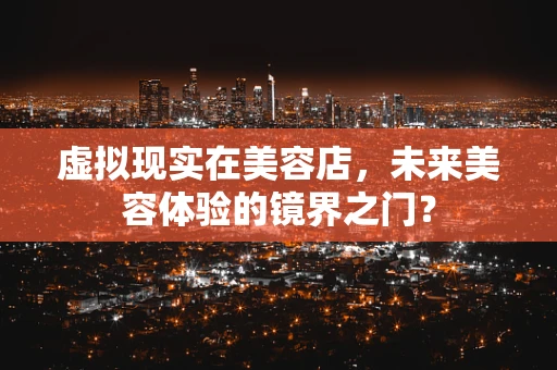虚拟现实在美容店，未来美容体验的镜界之门？