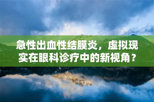 急性出血性结膜炎，虚拟现实在眼科诊疗中的新视角？