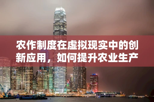 农作制度在虚拟现实中的创新应用，如何提升农业生产效率与可持续性？