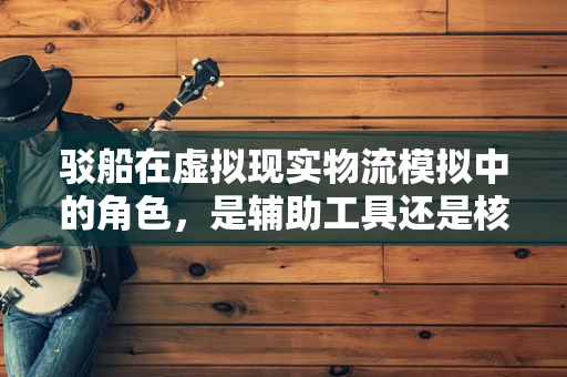 驳船在虚拟现实物流模拟中的角色，是辅助工具还是核心主角？