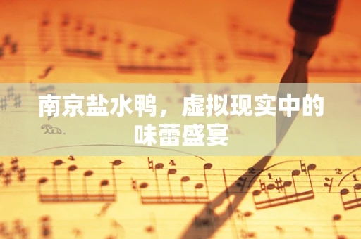 南京盐水鸭，虚拟现实中的味蕾盛宴
