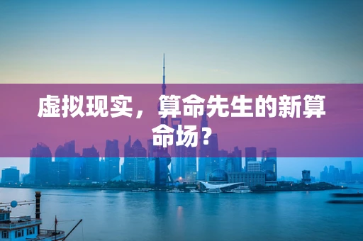 虚拟现实，算命先生的新算命场？