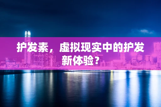 护发素，虚拟现实中的护发新体验？