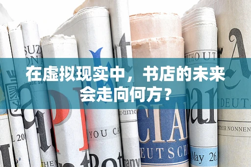 在虚拟现实中，书店的未来会走向何方？