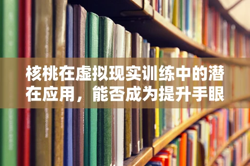 核桃在虚拟现实训练中的潜在应用，能否成为提升手眼协调的秘密武器？