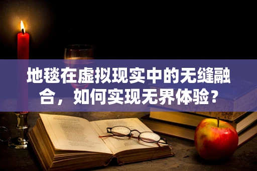地毯在虚拟现实中的无缝融合，如何实现无界体验？