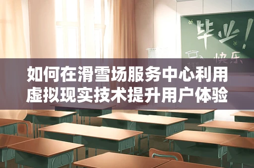 如何在滑雪场服务中心利用虚拟现实技术提升用户体验？