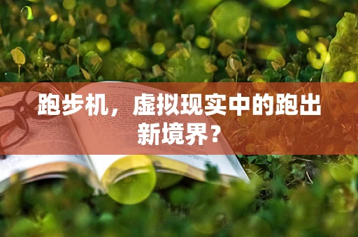 跑步机，虚拟现实中的跑出新境界？