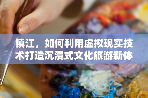 镇江，如何利用虚拟现实技术打造沉浸式文化旅游新体验？