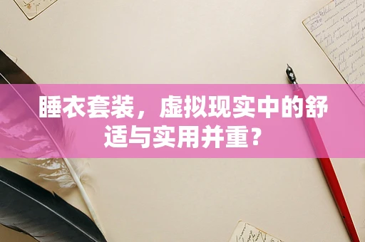 睡衣套装，虚拟现实中的舒适与实用并重？