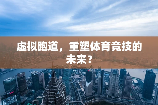 虚拟跑道，重塑体育竞技的未来？
