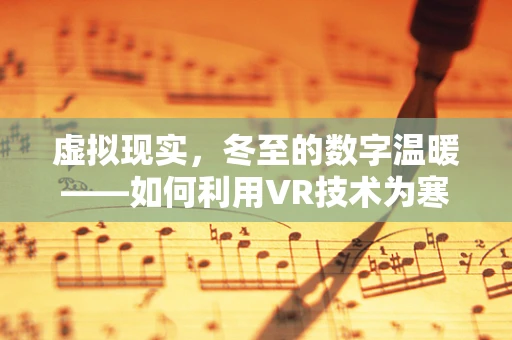 虚拟现实，冬至的数字温暖——如何利用VR技术为寒冬带来温暖？