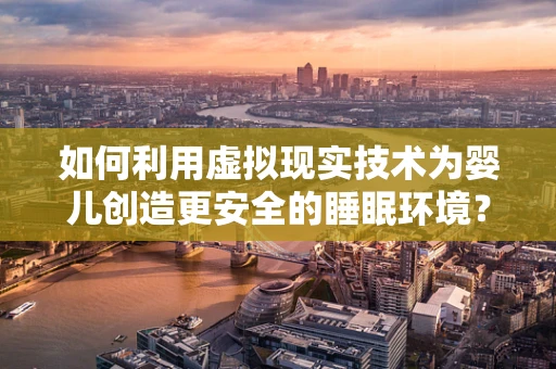 如何利用虚拟现实技术为婴儿创造更安全的睡眠环境？