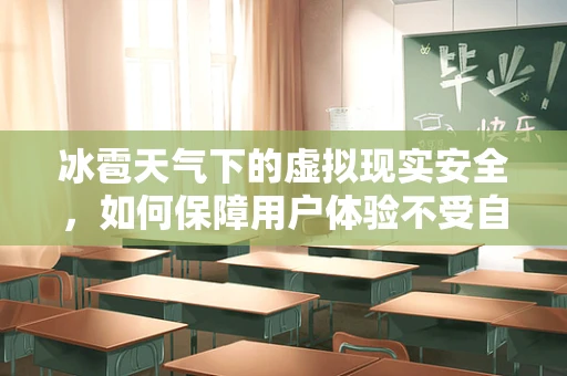 冰雹天气下的虚拟现实安全，如何保障用户体验不受自然干扰？