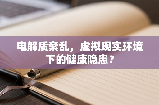 电解质紊乱，虚拟现实环境下的健康隐患？