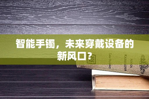 智能手镯，未来穿戴设备的新风口？