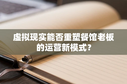 虚拟现实能否重塑餐馆老板的运营新模式？