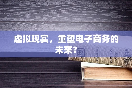 虚拟现实，重塑电子商务的未来？
