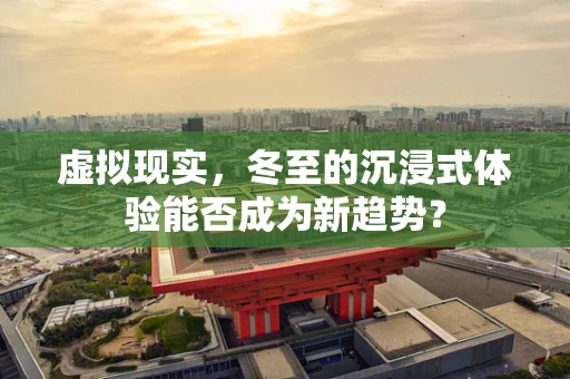 虚拟现实，冬至的沉浸式体验能否成为新趋势？