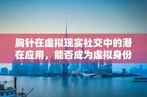 胸针在虚拟现实社交中的潜在应用，能否成为虚拟身份的新‘徽章’？