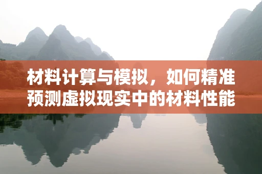 材料计算与模拟，如何精准预测虚拟现实中的材料性能？